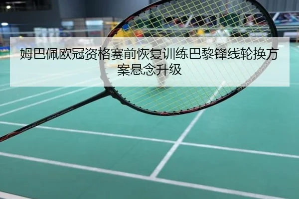 姆巴佩欧冠资格赛前恢复训练巴黎锋线轮换方案悬念升级