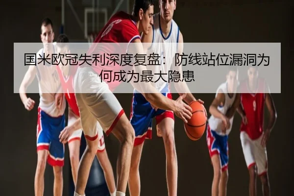 国米欧冠失利深度复盘：防线站位漏洞为何成为最大隐患